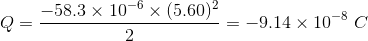 Q = rac{-58.3 imes 10^{-6} imes (5.60)^{2}}{2} = -9.14 imes 10^{-8} , , C