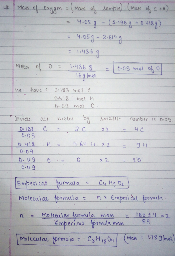# Mass of oxygen = (mass of sample)-(Mass of C+H) = 4.058 - (2-1969 + 0.4189) = 4.059-2.614 g = 1.436 g Moles of o= 1.436 g =