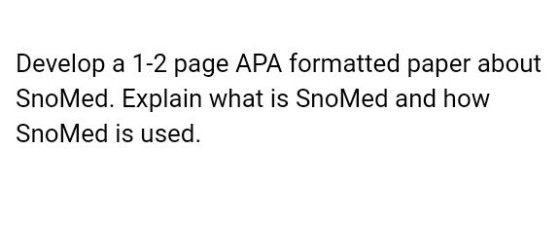 Develop a 1-2 page APA formatted paper about SnoMed. Explain what is SnoMed and how SnoMed is used.