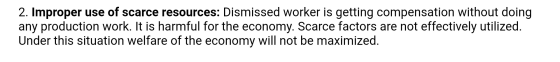 2. Improper use of scarce resources: Dismissed worker is getting compensation without doing any production work. It is harmfu