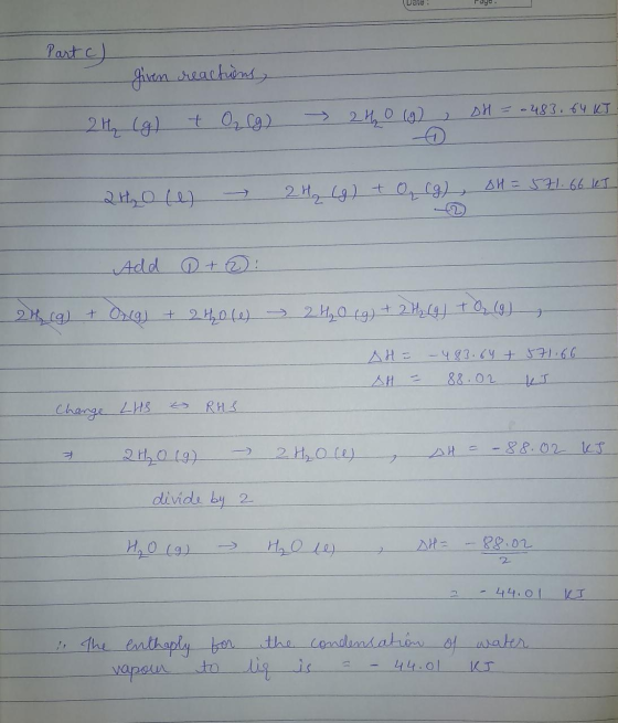 Date Part C) given reactions, DH = -483.64 kJ 2h (g) 2 + O₂(g) - 21h (9) OH = 571. 66 kJ 2 H₂O (e) 2H₂ (g) + O₂ (g) Add + + O
