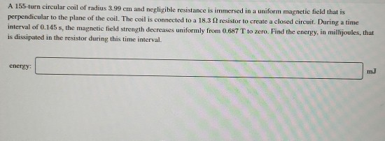 A 155-turn circular coil of radius 3.99 cm and negligible resistance is immersed in a uniform magnetic field that is perpendi