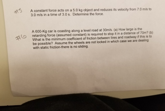 A constant force acts on a 5.0 kg object and reduces its velocity from 7.0 m/s to 3.0 m/s in a time of 3.0 s. Determine the f