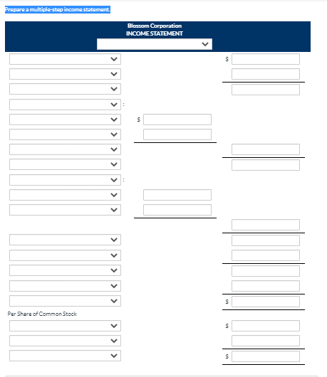 Prepare a multiple step income statement Blossom Corporation INCOME STATEMENT S > > < > > > > > > < > Par Share of Common Sto