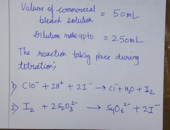 Volume of commorcial = 50mL bleach solution Dilution made upto =250mL The reaction taking place during titration; ID Clo + 2H