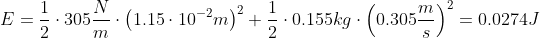 E=\frac{1}{2}\cdot 305\frac{N}{m}\cdot \left ( 1.15\cdot 10^{-2}m \right )^{2}+\frac{1}{2}\cdot 0.155kg\cdot \left ( 0.305\frac{m}{s} \right )^{2}=0.0274J