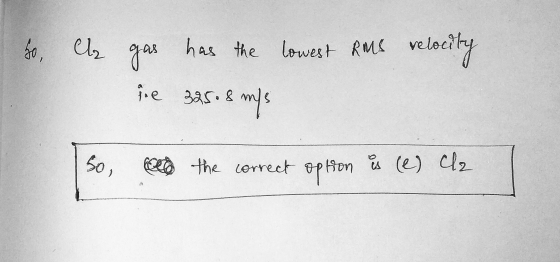 to, Cl gas has the lowest RMS relocity e 325.8 m/s So, the correct option & (e) Cl2