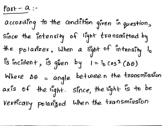Part-a :- according to the condition given in question, since the intensity of light transmitted by the polasizes, when a lig