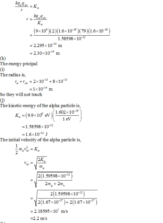 kq9 = K. 9x10°)(2)(1.6x10-1)(79)(1.6x10-1) 1.58598x10-12 = 2.295 x 10-44 m = 2.30x10 m The energy pricipal (1) The radius is,