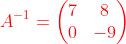 {\color{Red} A^{-1}= \begin{pmatrix}7&8\\ 0&-9\end{pmatrix}}