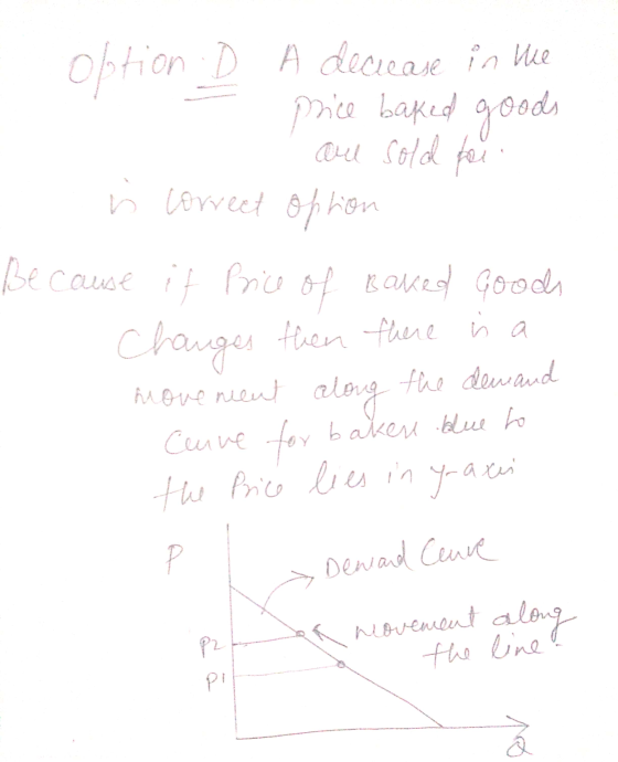 :D A decrease in the - price baked goods - are sold for is correct option Because it Price of Baked Goods Changes then there