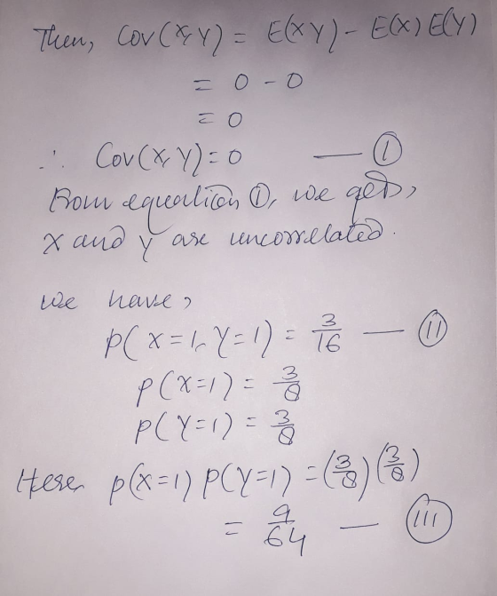 Then, cov (Y) = Exy)- EXECY) = 0-0 a o .: Con (XY) = 0 0 Bow equortion 0, we get X and Y ase incorrelated We have ? 3 P(x = 1