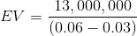 EV = \frac{13,000,000}{(0.06-0.03)}