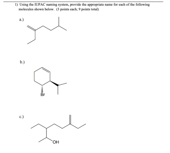 1) Using the IUPAC naming system, provide the appropriate name for each of the following molecules shown below. (3 points eac