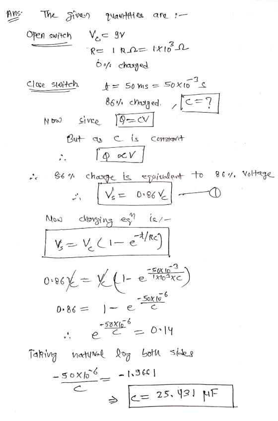 Ans. The given quantities are i- Open switch Ve=gr R= IRR= 1x10²2 o of charged Close sloitch te 50 ms = 50X10 S 860% charged