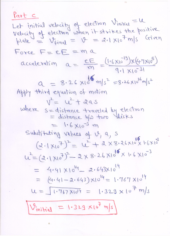 eleco iniha Le initial veloci Veloai ty 염 electron when it-strikes the positive- Foree F- eEm a 1 X13 Appy third euation of motion ushere- distance traveled by electron distance blo tur Wisk.s = 4.41 X-2-643x10 inihal 1.325%(67 m/s