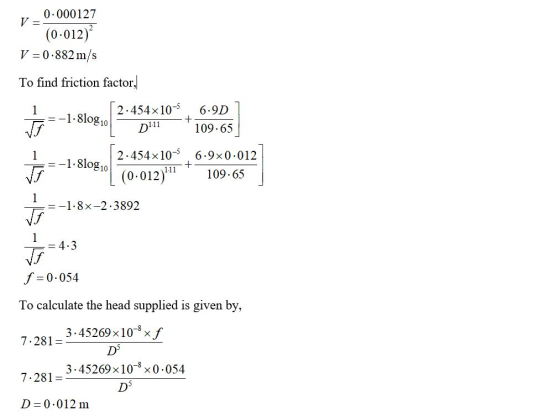 0.000127 V= (0.012) V = 0.882 m/s To find friction factor, = --1.8log 10 2.454x10-5 01:11 + 6.9D 109.65 -1.8log 10 2.454x10-5