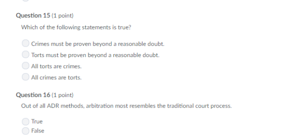 Question 15 (1 point) Which of the following statements is true? Crimes must be proven beyond a reasonable doubt. Torts must