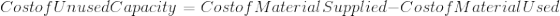 Cost of Unused Capacity = Cost of Material Supplied - Cost of Material Used
