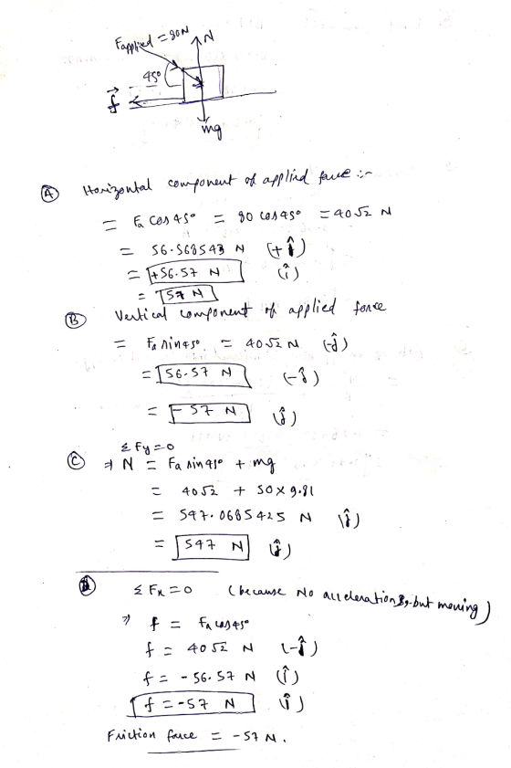 =90N Fapplied 450 § 5 ing Horizontal component of applied fare: - 90 cosaso =4052N = a cos 45° - 56.56854B N + - +56.57 N (6)