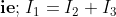\mathbf{ie;}\; I_{1}=I_{2}+I_{3}