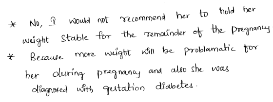 - * No, î would not recommend her to hold her weight stable for the remainder of the pregnancy. * Because more weight will be