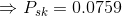 \Rightarrow P_{sk} =0.0759