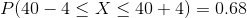 P(40 – 4< X < 40 + 4) = 0.68