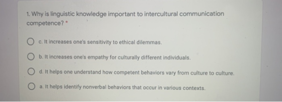 1. Why is linguistic knowledge important to intercultural communication competence? * c. It increases ones sensitivity to et