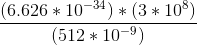 (6.626 * 10-34) * (3 * 108) (512 * 10-9)