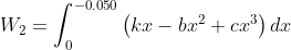 W_{2}=\int_{0}^{-0.050}\left ( kx-bx^{2}+cx^{3} \right )dx