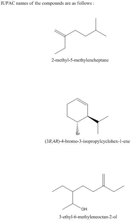 IUPAC names of the compounds are as follows 2-methyl-5-methyleneheptane Br (3R,4R)-4-bromo-3-isopropylcyclohex-1-ene ОН 3-eth