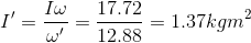 I'= \frac{I\omega}{\omega'}=\frac{17.72}{12.88}=1.37kgm^{2}