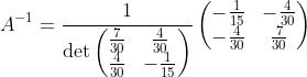 A^{-1}=\frac{1}{\det \begin{pmatrix}\frac{7}{30}&\frac{4}{30}\\ \frac{4}{30}&-\frac{1}{15}\end{pmatrix}}\begin{pmatrix}-\frac{1}{15}&-\frac{4}{30}\\ -\frac{4}{30}&\frac{7}{30}\end{pmatrix}