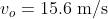 v_o=15.6\rm\;m/s