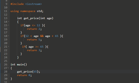 9 #include <iostream> 10 11 using namespace std; 12 13 int get_price(int age) 14 { 15 if(age <= 12 ) { 16 return 2; 17 } 18 i