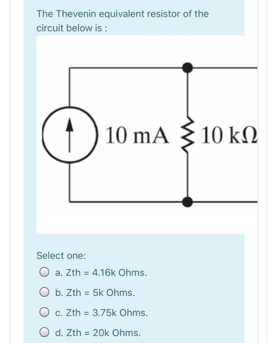 The Thevenin equivalent resistor of the circuit below is : © 10 mA 10 k 2 Select one: a. Zth = 4.16k Ohms. b. Zth = 5k Ohms.