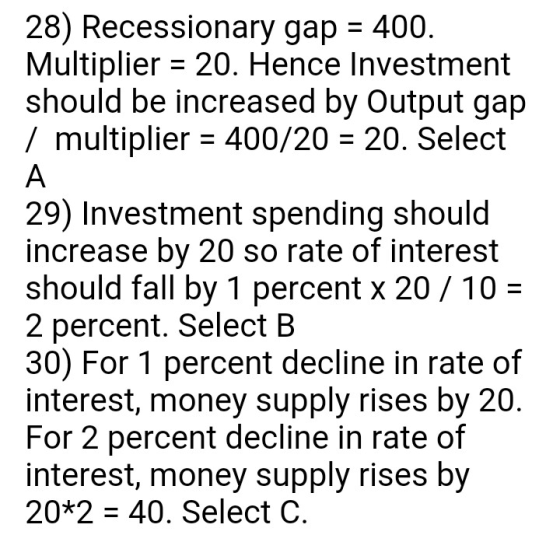 28) Recessionary gap 400. Multiplier - 20. Hence Investment should be increased by Output gap / multiplier 400/20 20. Select