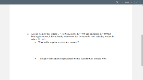 ZOOM 40.0 cm, and mass m = 600 kg 2. A solid cylinder has length L = 50.0 cm, radius R Starting from rest, it is uniformly ac