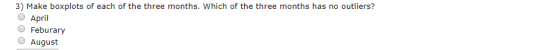 3) Make boxplots of each of the three months. Which of the three months has no outliers? O April Feburary O August