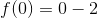 f(0)=0-2
