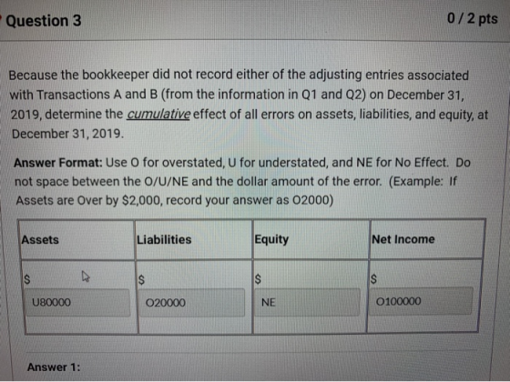 Question 3 0/2 pts Because the bookkeeper did not record either of the adjusting entries associated with Transactions A and B