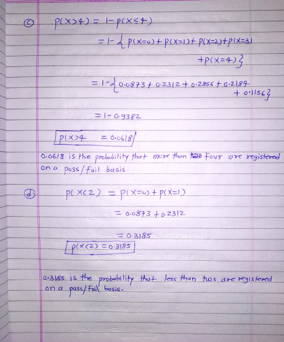 p(x) = |-(xt) =)4P(X=o) + P(x=12+ P(X=2)+p(433) +P(X=4) 0.0873 +0.2312+ 0.2856 +0.2184 +0.11562 -1-0.9382 P(x4 = 0.06181 four