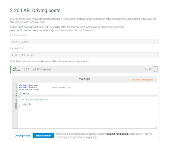 2.25 LAB: Driving costs Driving is expensive. Write a program with a cars miles/gallon and gas dollars/gallon (both doubles)