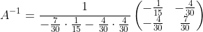 A^{-1}= \frac{1}{-\frac{7}{30}\cdot \frac{1}{15}-\frac{4}{30}\cdot \frac{4}{30}}\begin{pmatrix}-\frac{1}{15}&-\frac{4}{30}\\ -\frac{4}{30}&\frac{7}{30}\end{pmatrix}
