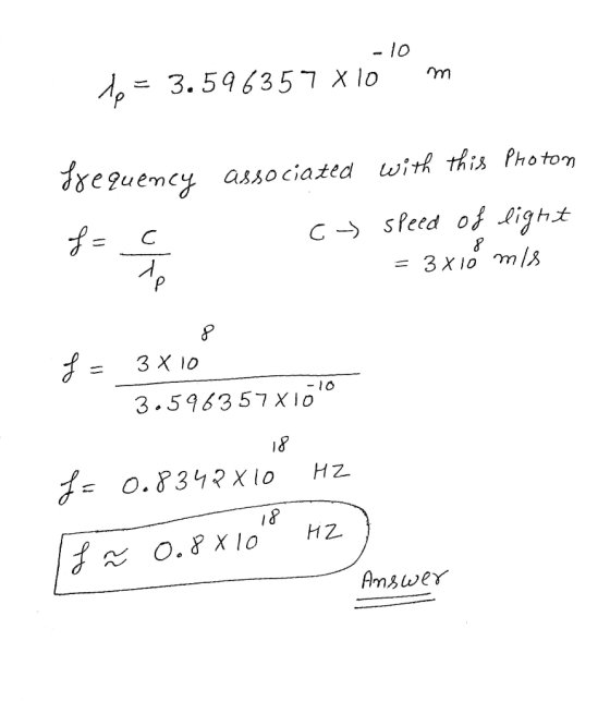 - 10 to = 3.596357 x 10 m Frequency f = 1 1 associated with this photon cy speed of light = 3x10 mis f = 3x10 3.596357X10 -