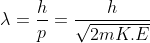 \lambda = \frac{h}{p} = \frac{h}{\sqrt{2mK.E}}