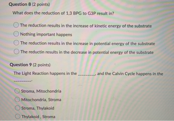 Question 8 (2 points) What does the reduction of 1,3 BPG to G3P result in? The reduction results in the increase of kinetic e