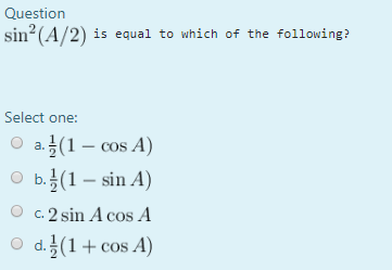 Question sin? (A/2) is equal to which of the following? Select one: a. (1 - cos A) O b. (1 – sin A) O c. 2 sin A cos A O d. (