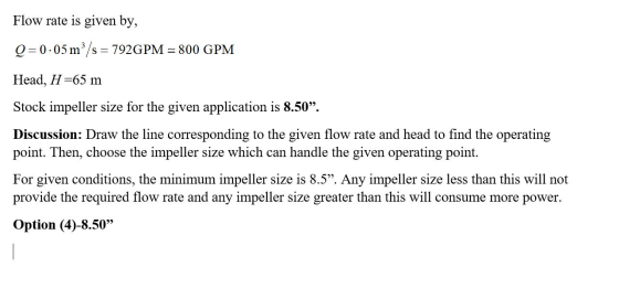 Flow rate is given by, Q=0.05 m/s = 792GPM = 800 GPM Head, H=65 m Stock impeller size for the given application is 8.50”. Dis
